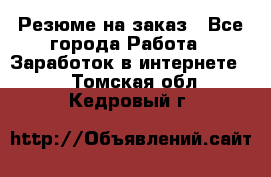 Резюме на заказ - Все города Работа » Заработок в интернете   . Томская обл.,Кедровый г.